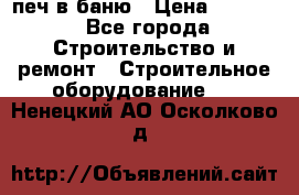 печ в баню › Цена ­ 3 000 - Все города Строительство и ремонт » Строительное оборудование   . Ненецкий АО,Осколково д.